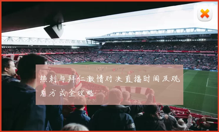 热刺与拜仁激情对决直播时间及观看方式全攻略