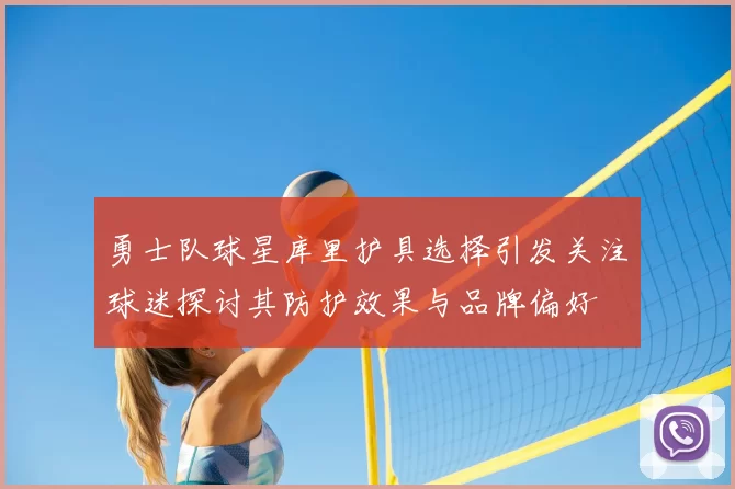 勇士队球星库里护具选择引发关注球迷探讨其防护效果与品牌偏好