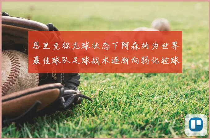 恩里克称无球状态下阿森纳为世界最佳球队足球战术逐渐向弱化控球转型