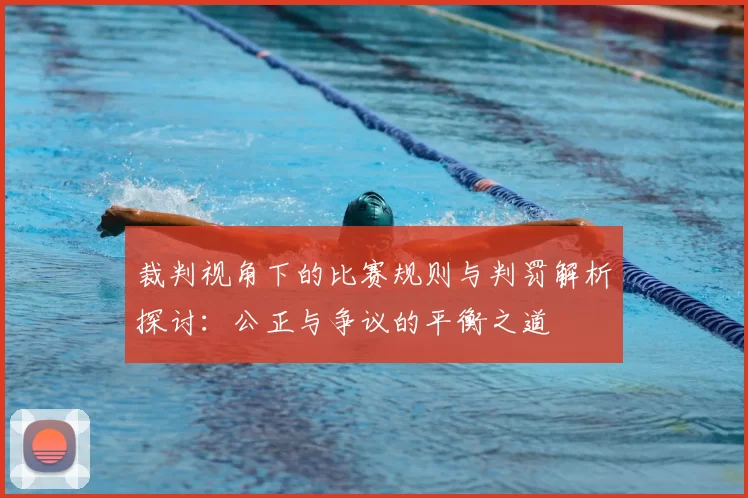 裁判视角下的比赛规则与判罚解析探讨：公正与争议的平衡之道