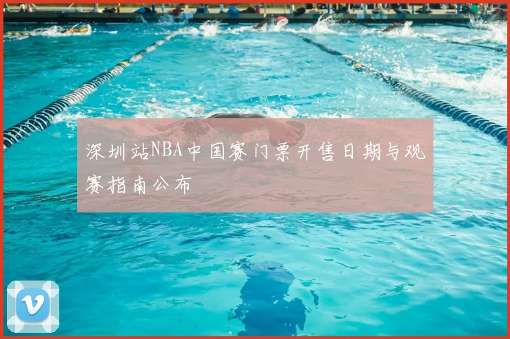 深圳站NBA中国赛门票开售日期与观赛指南公布