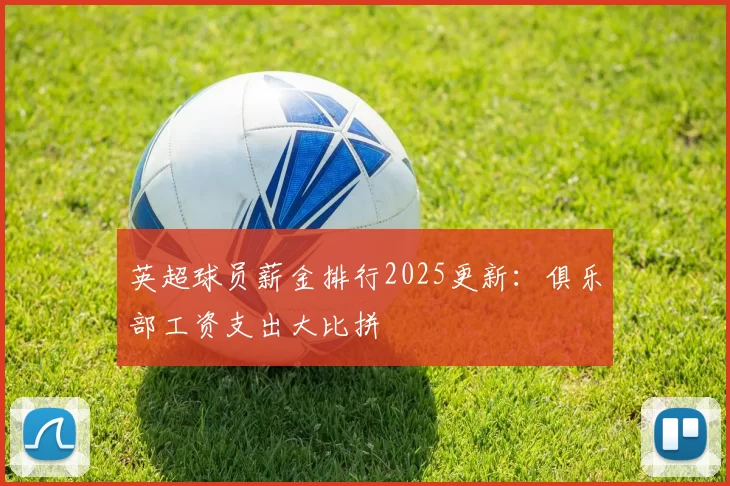 英超球员薪金排行2025更新：俱乐部工资支出大比拼