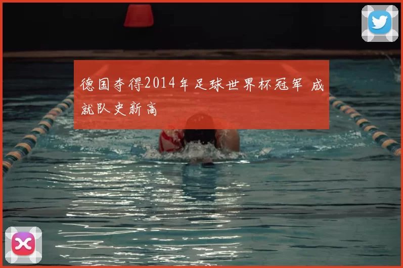 德国夺得2014年足球世界杯冠军 成就队史新高