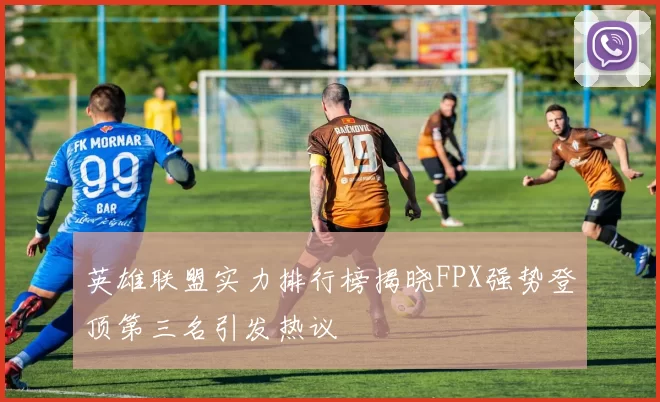 英雄联盟实力排行榜揭晓FPX强势登顶第三名引发热议