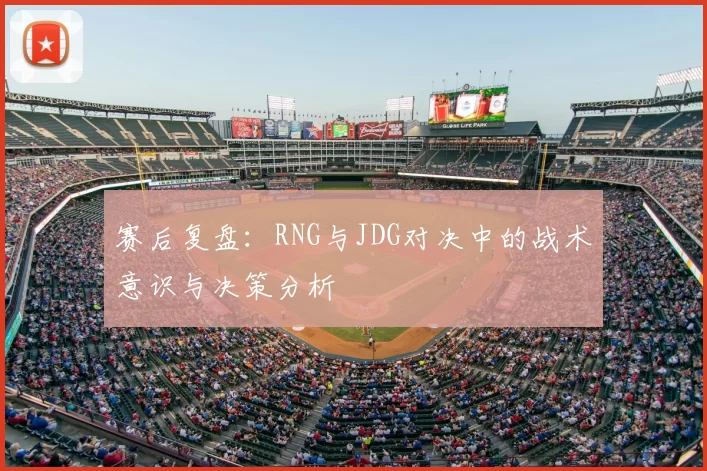 赛后复盘:RNG与JDG对决中的战术意识与决策分析