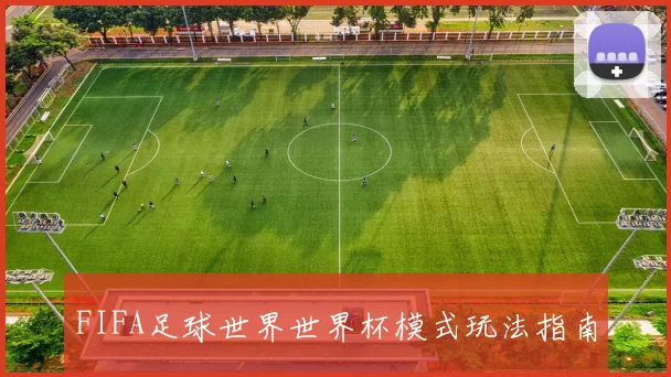 FIFA足球世界世界杯模式玩法指南