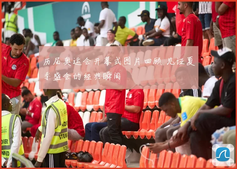 历届奥运会开幕式图片回顾 见证夏季盛会的经典瞬间
