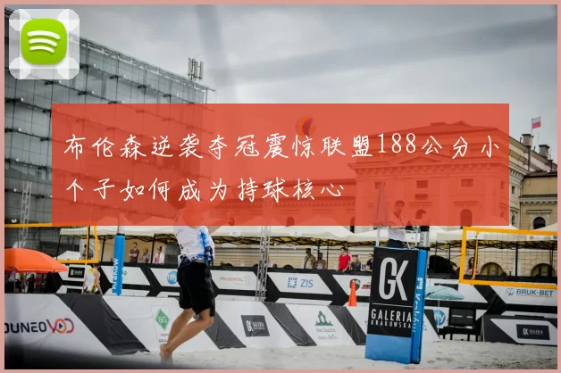 布伦森逆袭夺冠震惊联盟188公分小个子如何成为持球核心