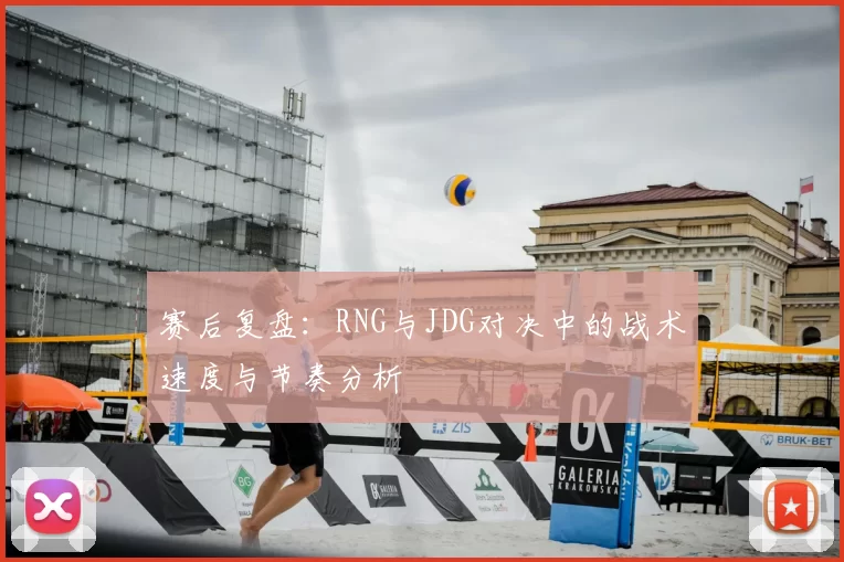 赛后复盘：RNG与JDG对决中的战术速度与节奏分析