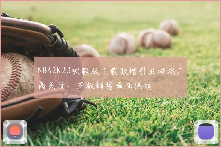 NBA2K23破解版下载激增引发游戏厂商关注,正版销售面临挑战
