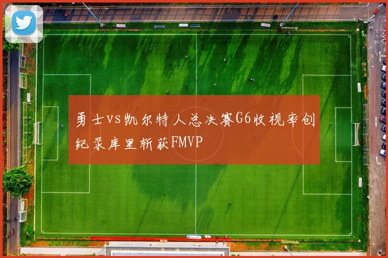 勇士vs凯尔特人总决赛G6收视率创纪录库里斩获FMVP