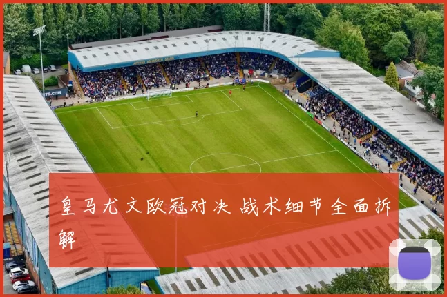皇马尤文欧冠对决 战术细节全面拆解