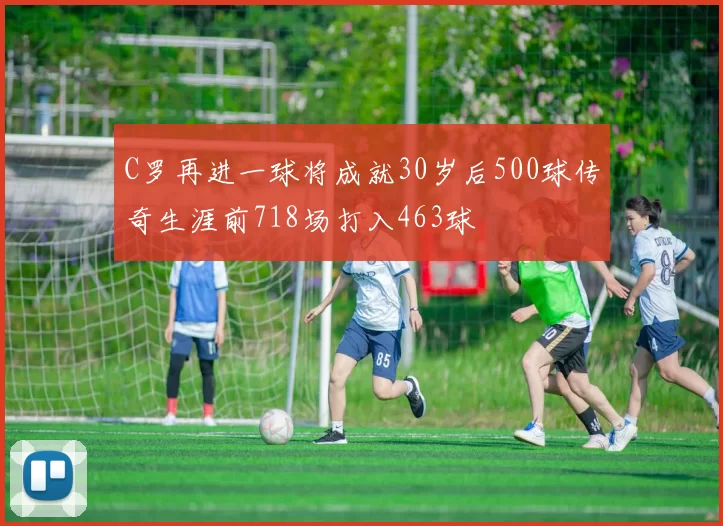 C罗再进一球将成就30岁后500球传奇生涯前718场打入463球
