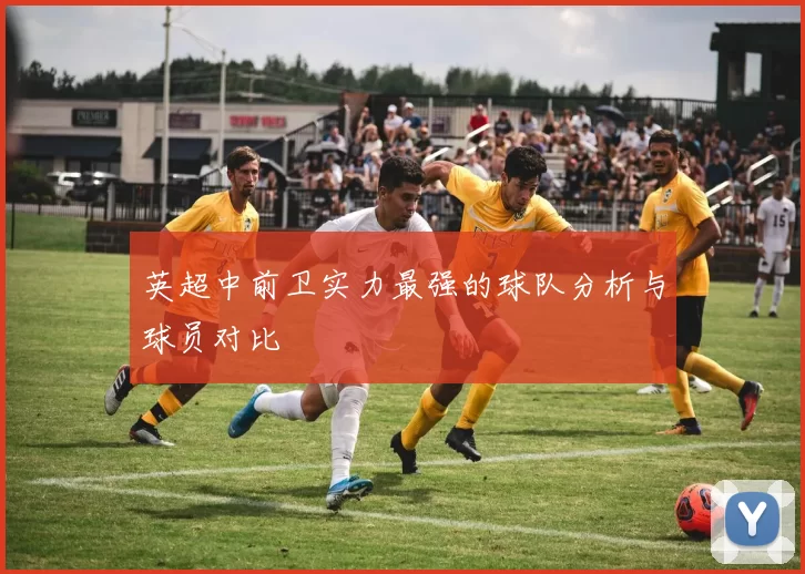 英超中前卫实力最强的球队分析与球员对比