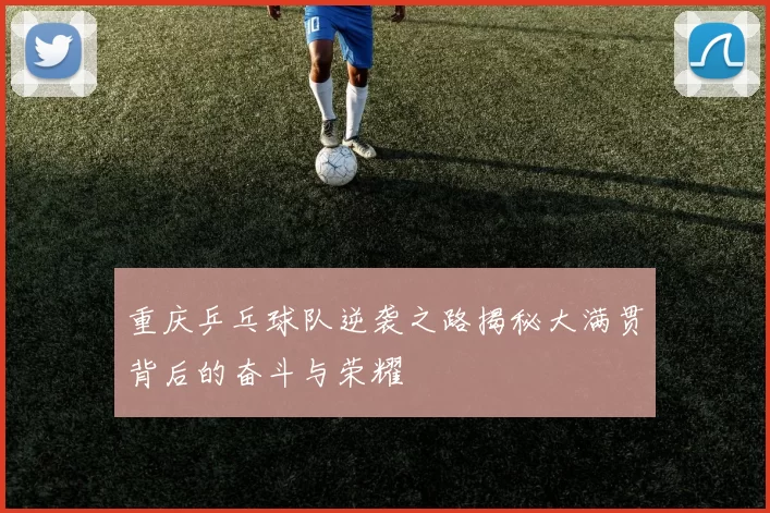重庆乒乓球队逆袭之路揭秘大满贯背后的奋斗与荣耀