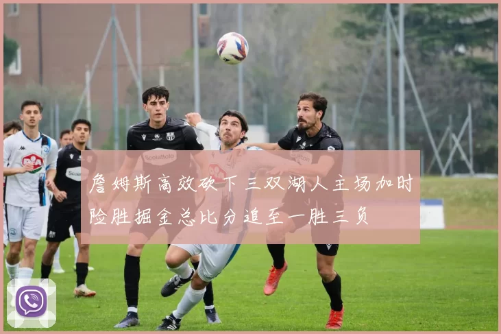 詹姆斯高效砍下三双湖人主场加时险胜掘金总比分追至一胜三负