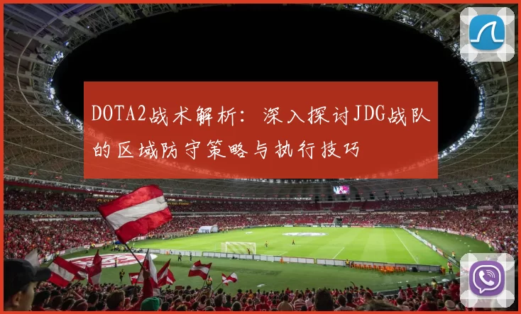 DOTA2战术解析：深入探讨JDG战队的区域防守策略与执行技巧