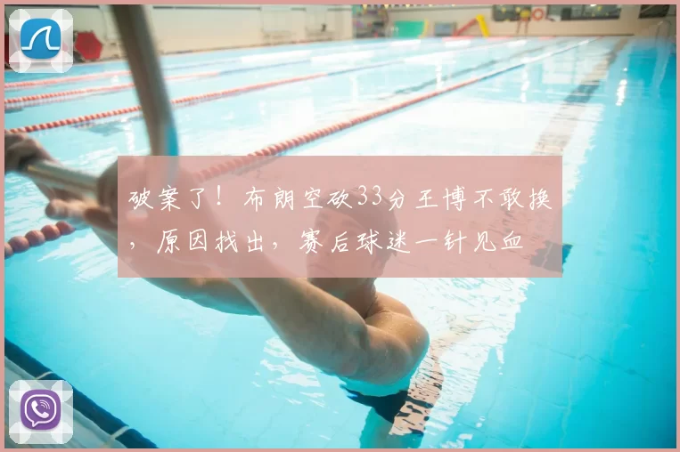 破案了！布朗空砍33分王博不敢换，原因找出，赛后球迷一针见血