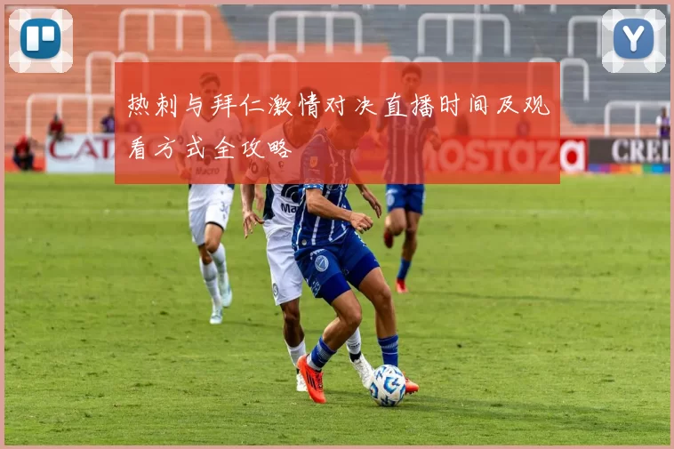 热刺与拜仁激情对决直播时间及观看方式全攻略