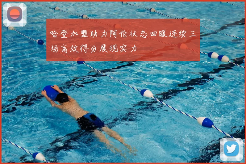 哈登加盟助力阿伦状态回暖连续三场高效得分展现实力