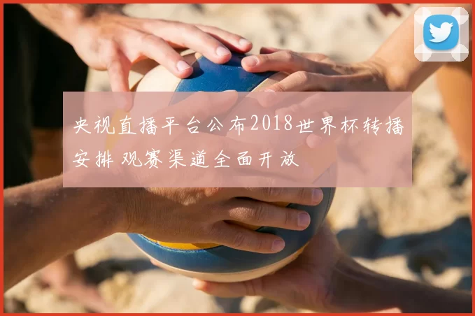 央视直播平台公布2018世界杯转播安排 观赛渠道全面开放