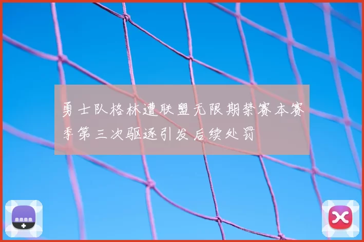 勇士队格林遭联盟无限期禁赛本赛季第三次驱逐引发后续处罚