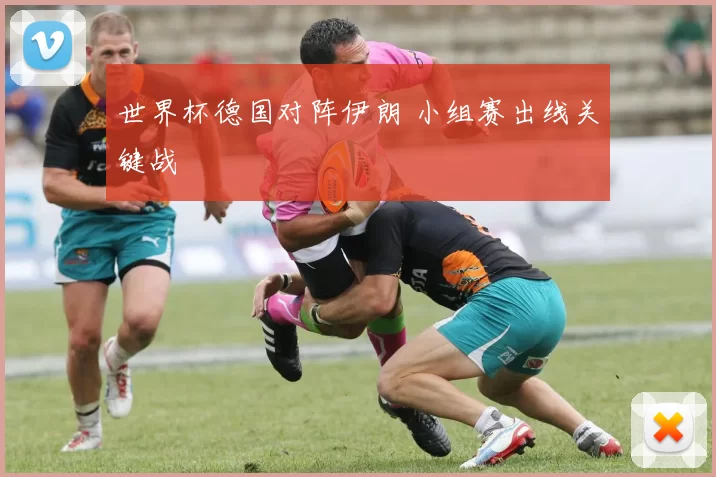 世界杯德国对阵伊朗 小组赛出线关键战
