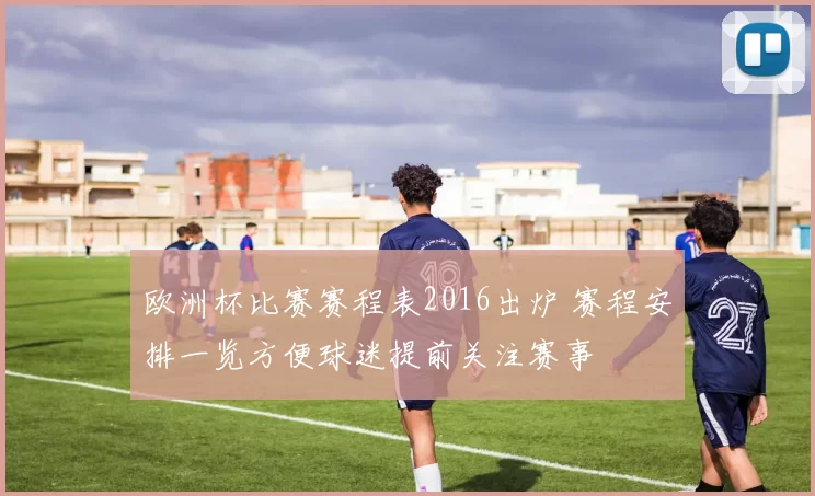 欧洲杯比赛赛程表2016出炉 赛程安排一览方便球迷提前关注赛事