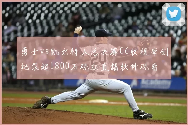 勇士vs凯尔特人总决赛G6收视率创纪录超1800万观众直播软件观看