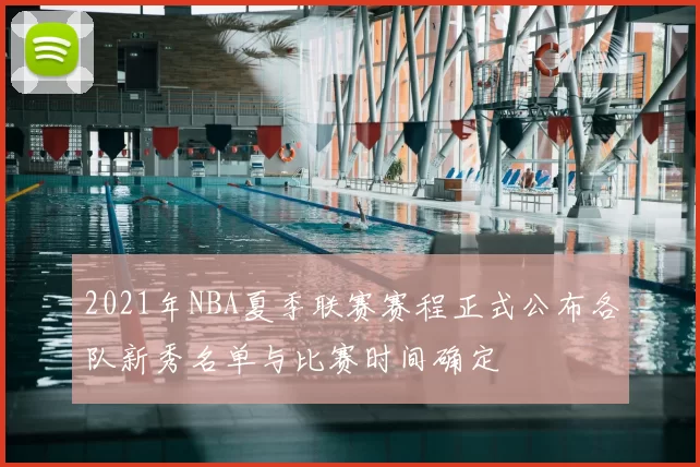 2021年NBA夏季联赛赛程正式公布各队新秀名单与比赛时间确定