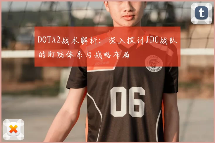 DOTA2战术解析:深入探讨JDG战队的盯防体系与战略布局