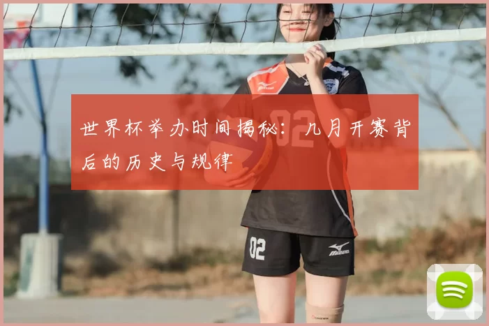 世界杯举办时间揭秘：几月开赛背后的历史与规律