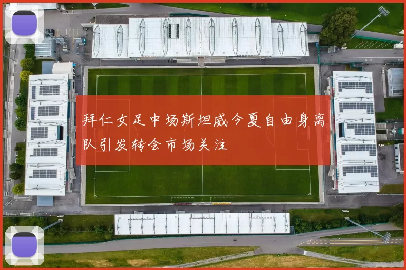 拜仁女足中场斯坦威今夏自由身离队引发转会市场关注
