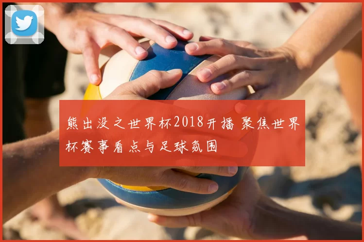 熊出没之世界杯2018开播 聚焦世界杯赛事看点与足球氛围