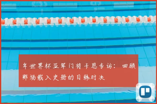 年世界杯亚军门将卡恩专访:回顾那场载入史册的日韩对决