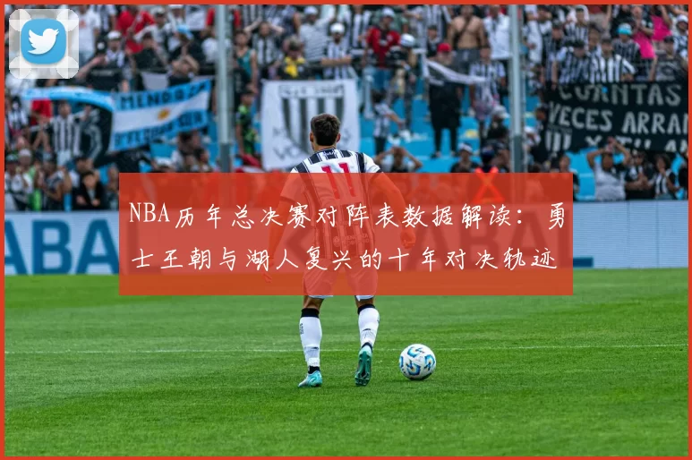 NBA历年总决赛对阵表数据解读：勇士王朝与湖人复兴的十年对决轨迹