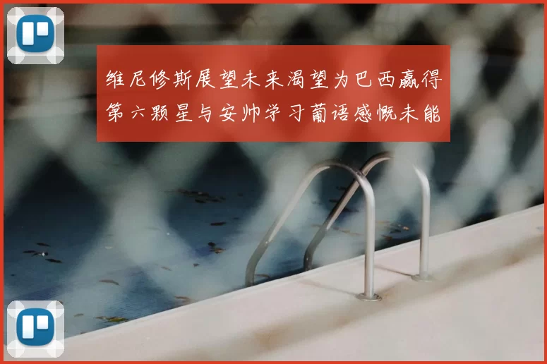 维尼修斯展望未来渴望为巴西赢得第六颗星与安帅学习葡语感慨未能与C罗共事