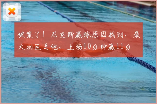 破案了！尼克斯赢球原因找到，最大功臣是他，上场10分钟赢11分