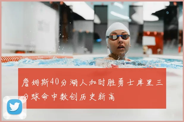 詹姆斯40分湖人加时胜勇士库里三分球命中数创历史新高