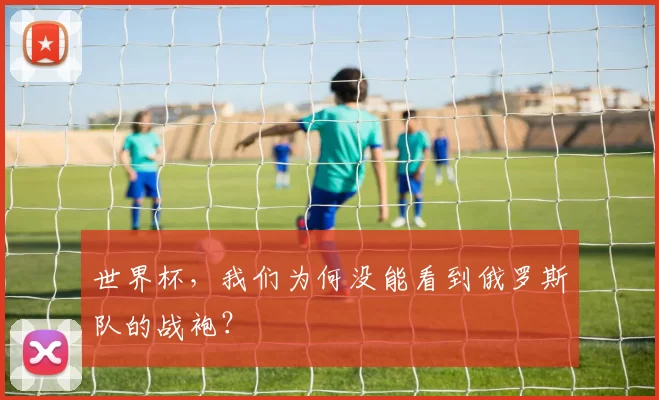 世界杯，我们为何没能看到俄罗斯队的战袍？