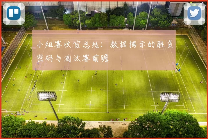 小组赛收官总结：数据揭示的胜负密码与淘汰赛前瞻