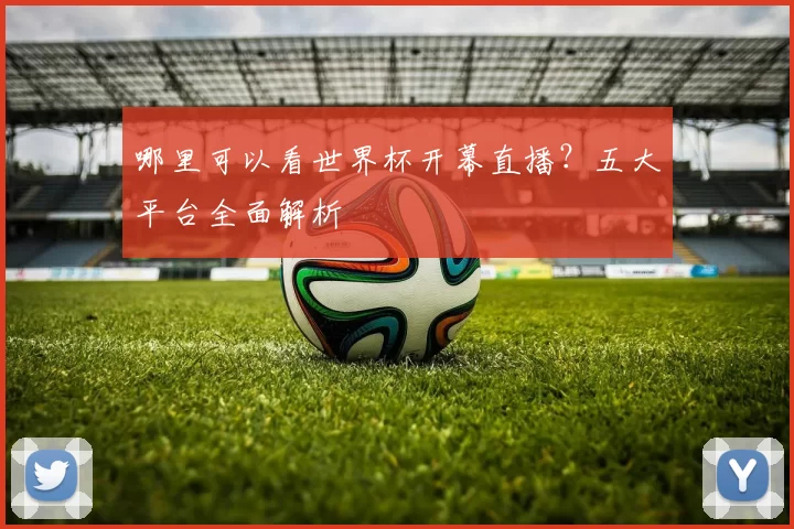 哪里可以看世界杯开幕直播?五大平台全面解析