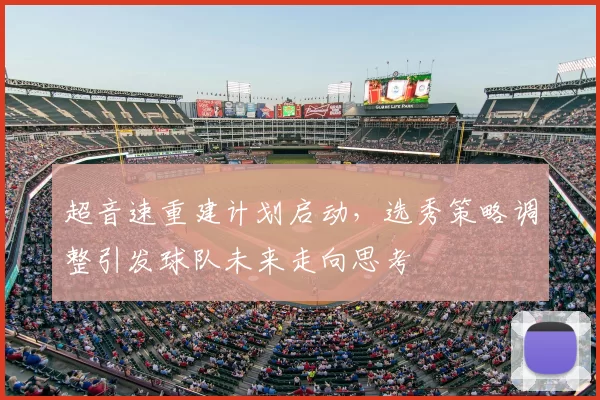 超音速重建计划启动，选秀策略调整引发球队未来走向思考