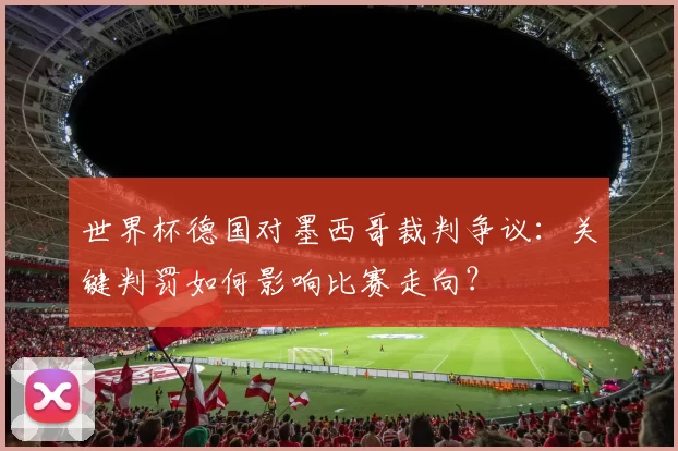 世界杯德国对墨西哥裁判争议：关键判罚如何影响比赛走向？