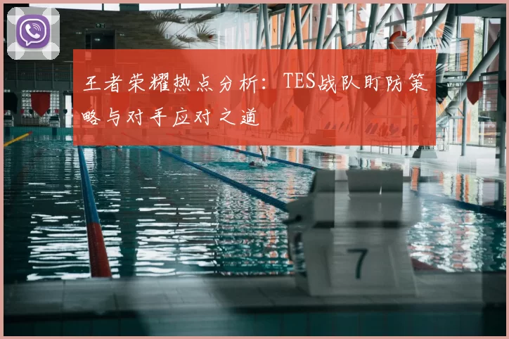 王者荣耀热点分析：TES战队盯防策略与对手应对之道