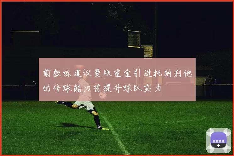 前教练建议曼联重金引进托纳利他的传球能力将提升球队实力