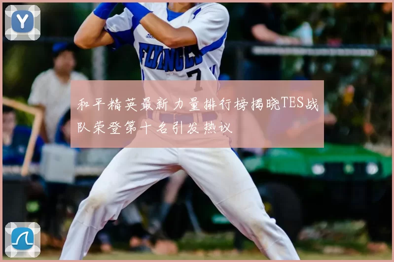 和平精英最新力量排行榜揭晓TES战队荣登第十名引发热议