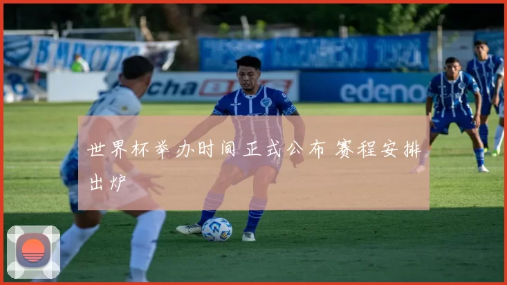 世界杯举办时间正式公布 赛程安排出炉
