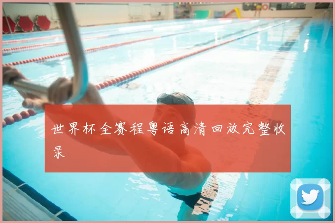 世界杯全赛程粤语高清回放完整收录