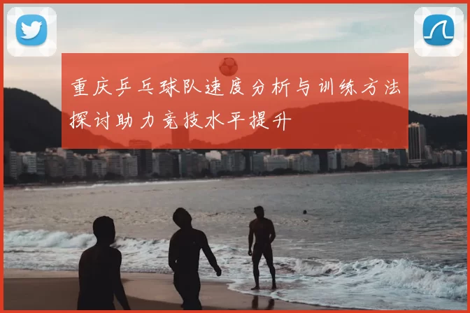 重庆乒乓球队速度分析与训练方法探讨助力竞技水平提升